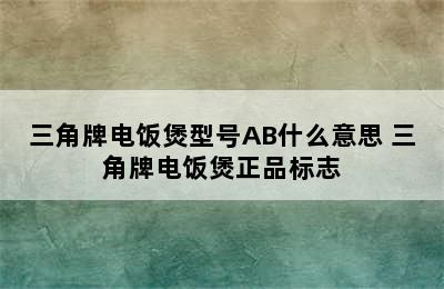 三角牌电饭煲型号AB什么意思 三角牌电饭煲正品标志